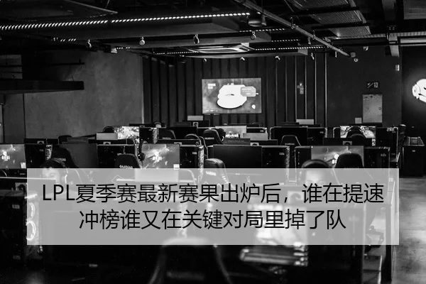 LPL夏季赛最新赛果出炉后，谁在提速冲榜谁又在关键对局里掉了队 | cctv