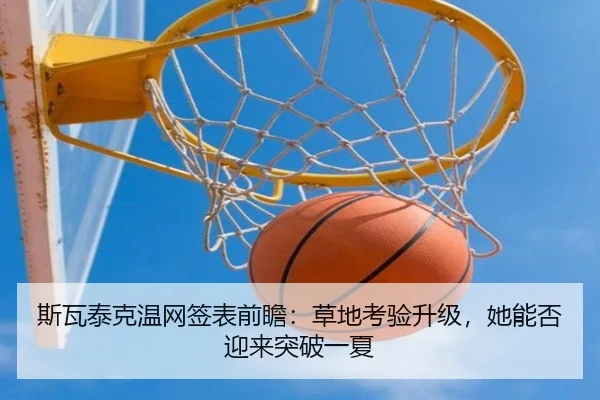 斯瓦泰克温网签表前瞻：草地考验升级，她能否迎来突破一夏 | cctv
